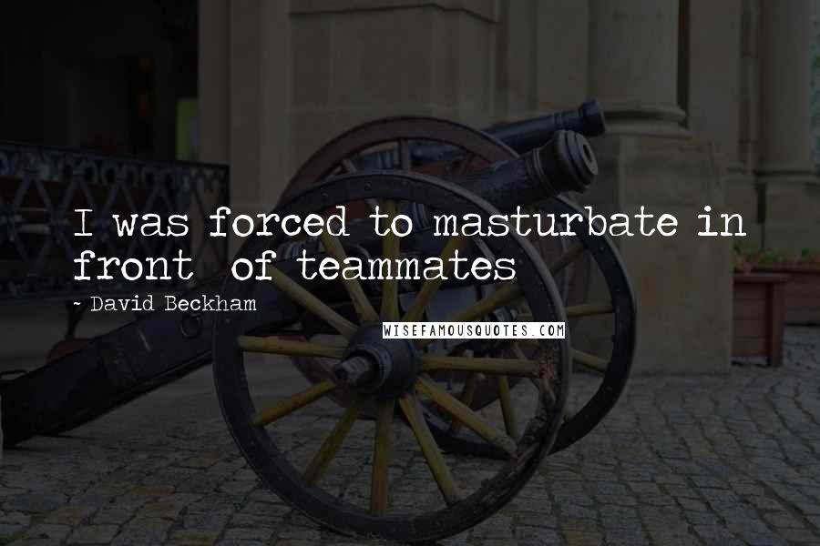 David Beckham Quotes: I was forced to masturbate in front of teammates