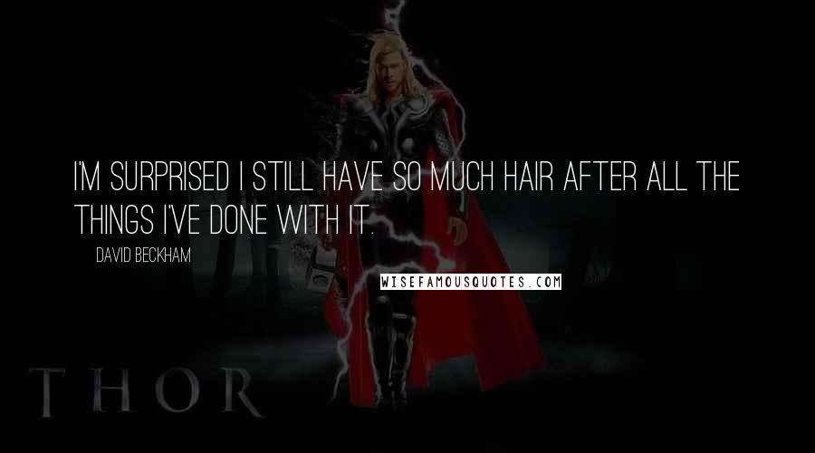 David Beckham Quotes: I'm surprised I still have so much hair after all the things I've done with it.