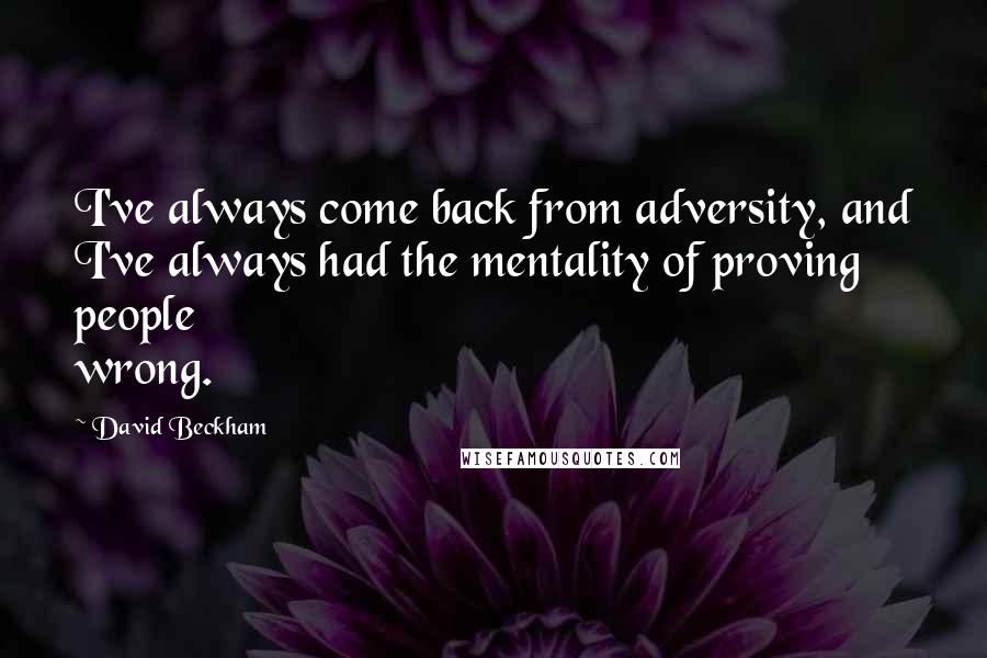 David Beckham Quotes: I've always come back from adversity, and I've always had the mentality of proving people wrong.