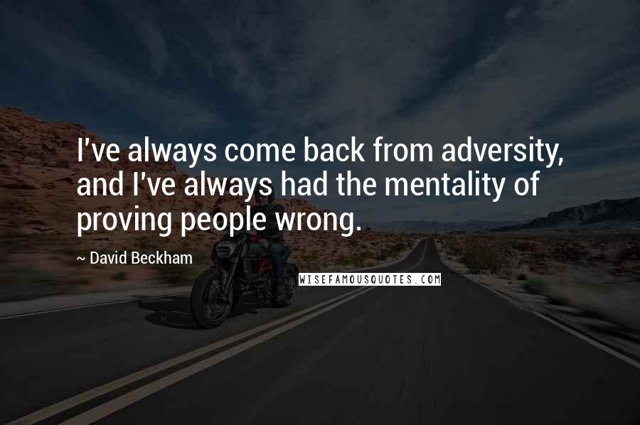 David Beckham Quotes: I've always come back from adversity, and I've always had the mentality of proving people wrong.