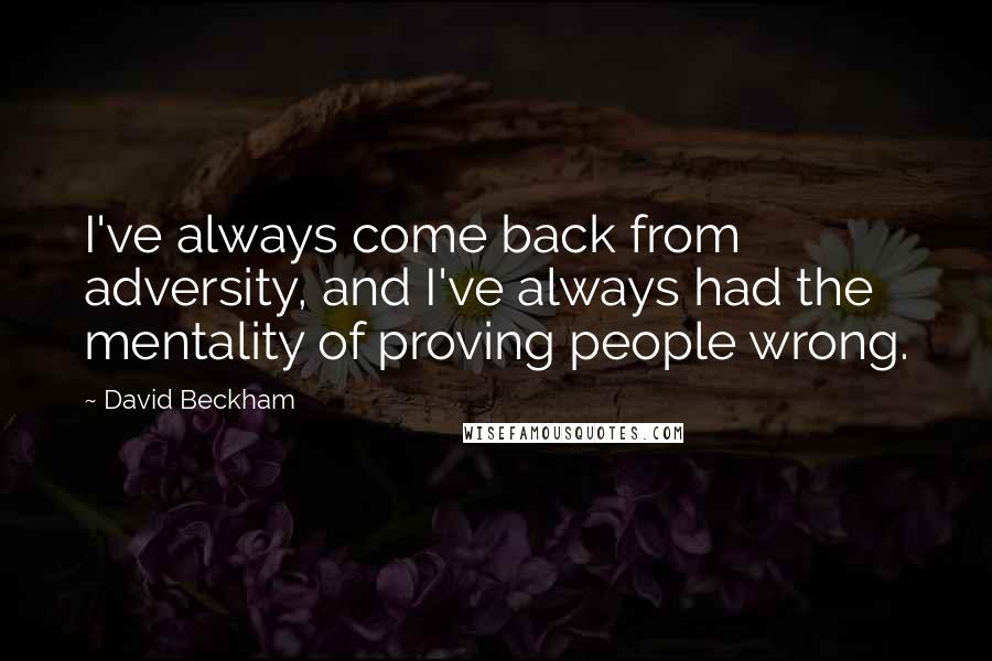 David Beckham Quotes: I've always come back from adversity, and I've always had the mentality of proving people wrong.