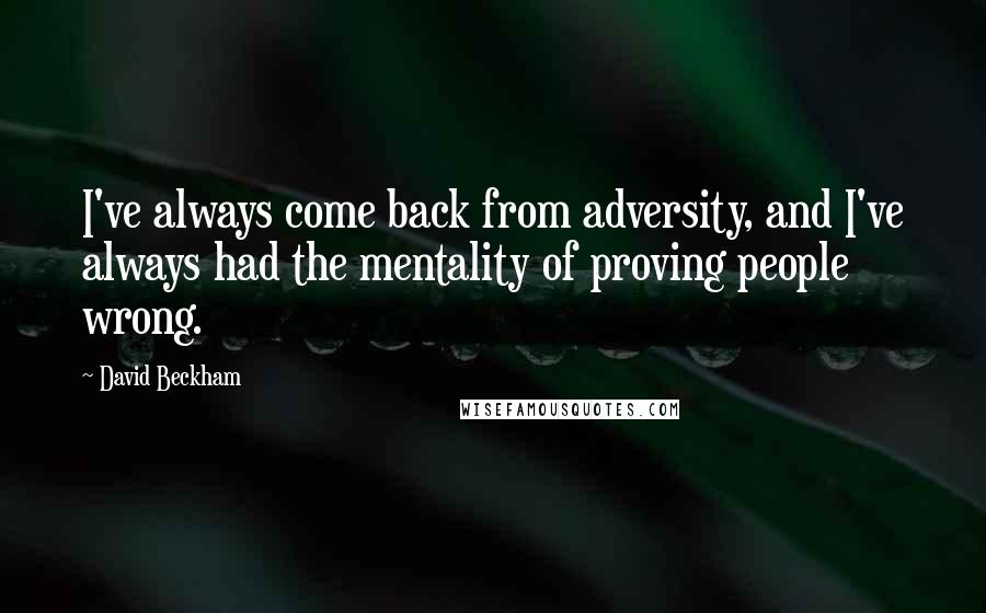 David Beckham Quotes: I've always come back from adversity, and I've always had the mentality of proving people wrong.