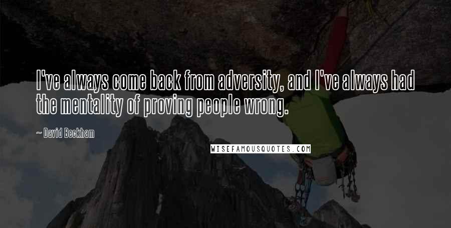 David Beckham Quotes: I've always come back from adversity, and I've always had the mentality of proving people wrong.