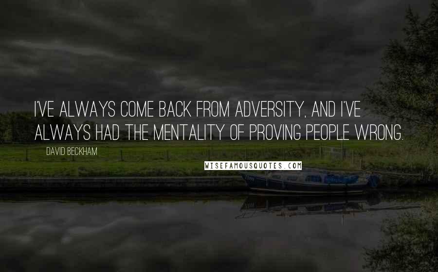 David Beckham Quotes: I've always come back from adversity, and I've always had the mentality of proving people wrong.