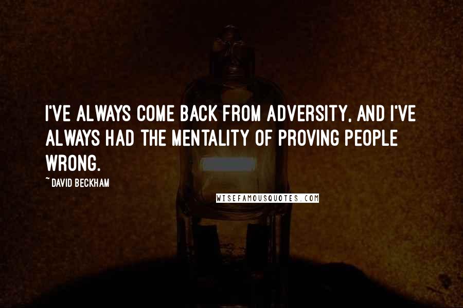 David Beckham Quotes: I've always come back from adversity, and I've always had the mentality of proving people wrong.