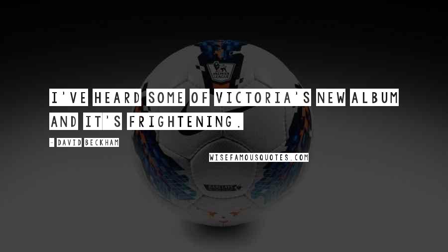 David Beckham Quotes: I've heard some of Victoria's new album and it's frightening.