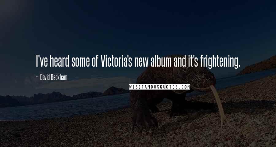 David Beckham Quotes: I've heard some of Victoria's new album and it's frightening.