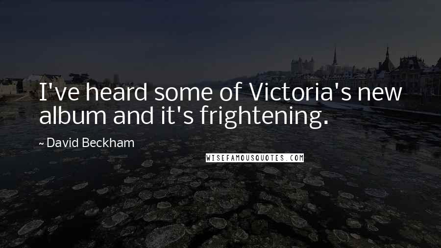 David Beckham Quotes: I've heard some of Victoria's new album and it's frightening.