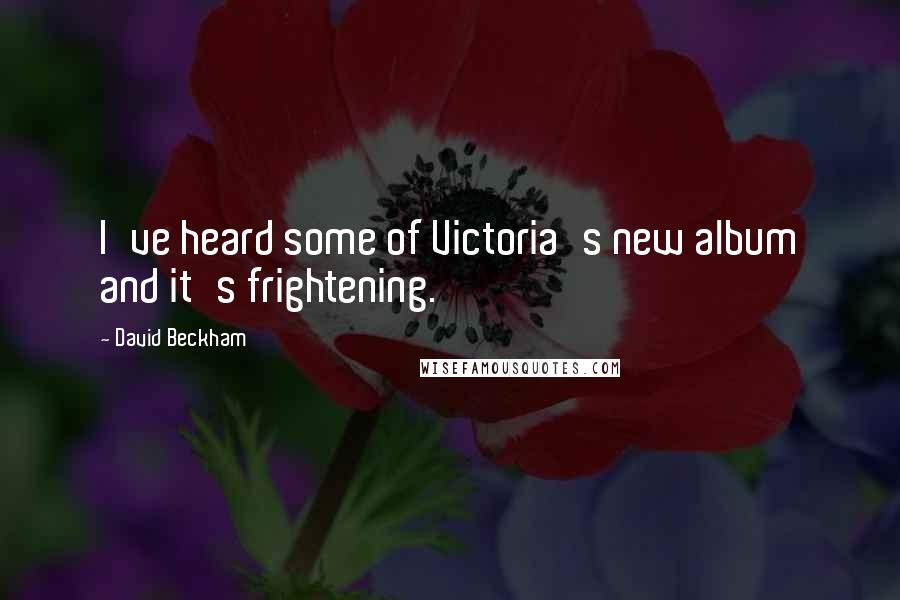 David Beckham Quotes: I've heard some of Victoria's new album and it's frightening.