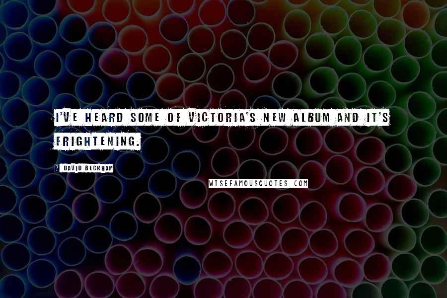 David Beckham Quotes: I've heard some of Victoria's new album and it's frightening.