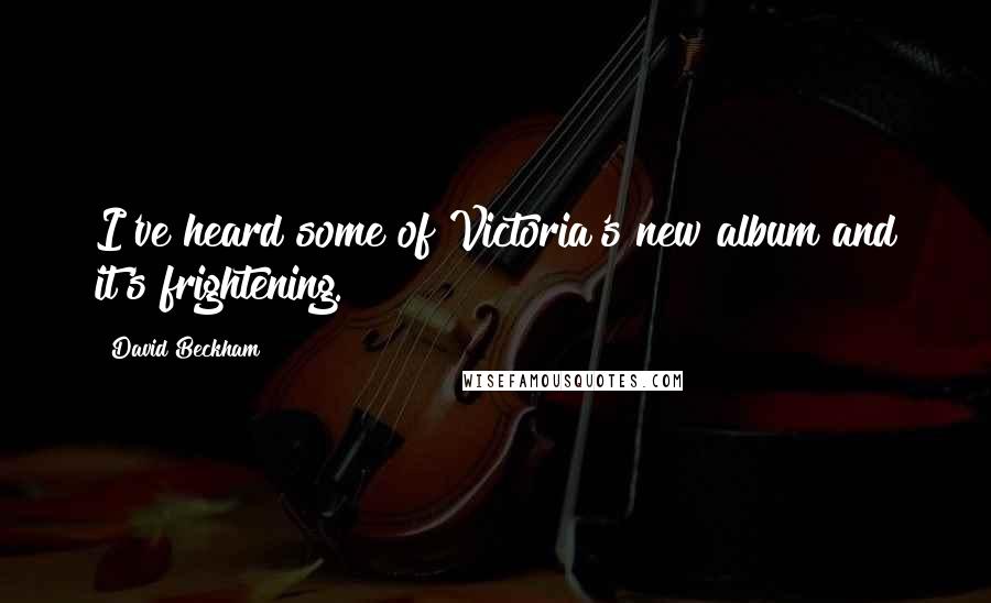 David Beckham Quotes: I've heard some of Victoria's new album and it's frightening.