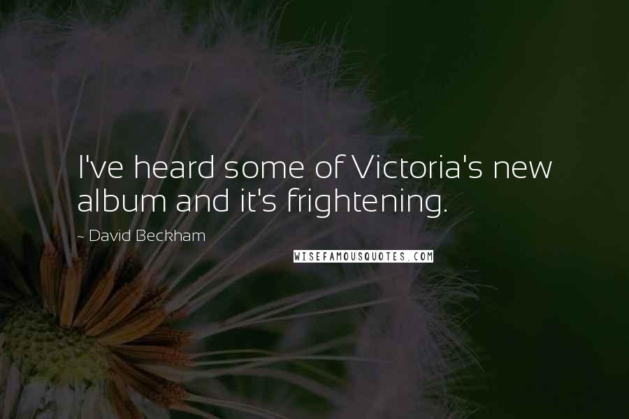 David Beckham Quotes: I've heard some of Victoria's new album and it's frightening.
