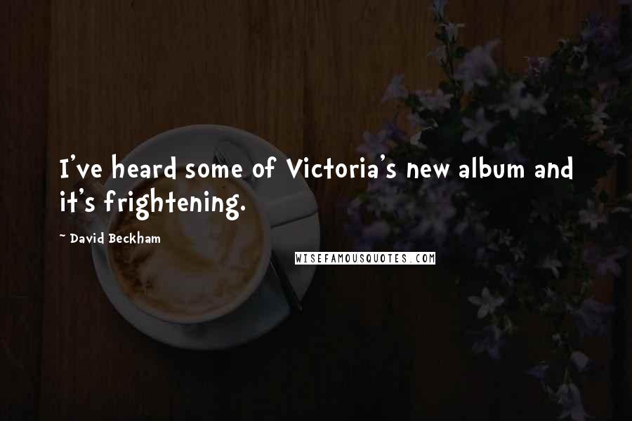 David Beckham Quotes: I've heard some of Victoria's new album and it's frightening.