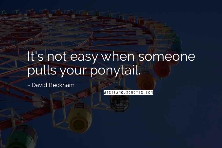 David Beckham Quotes: It's not easy when someone pulls your ponytail.