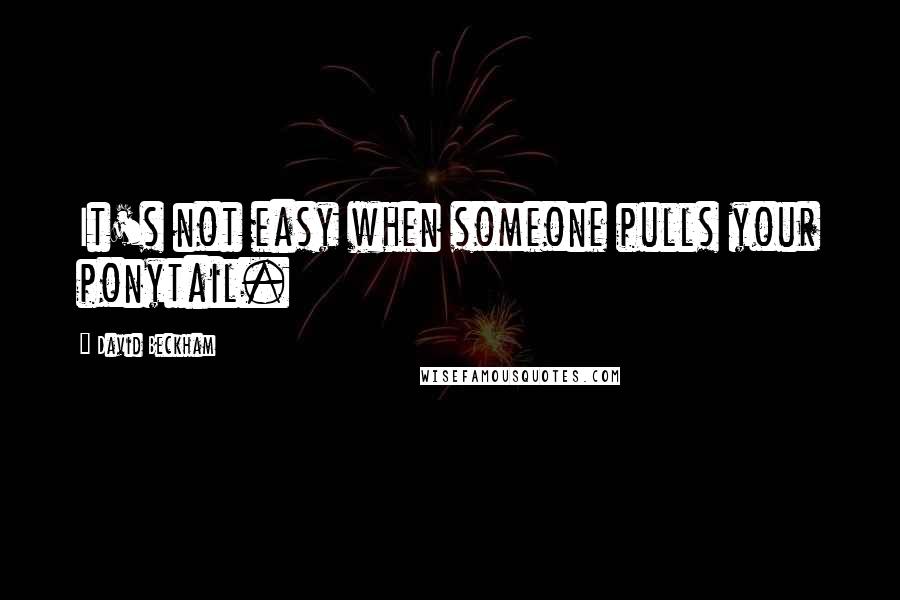 David Beckham Quotes: It's not easy when someone pulls your ponytail.