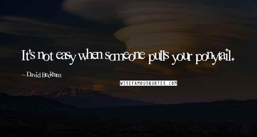 David Beckham Quotes: It's not easy when someone pulls your ponytail.