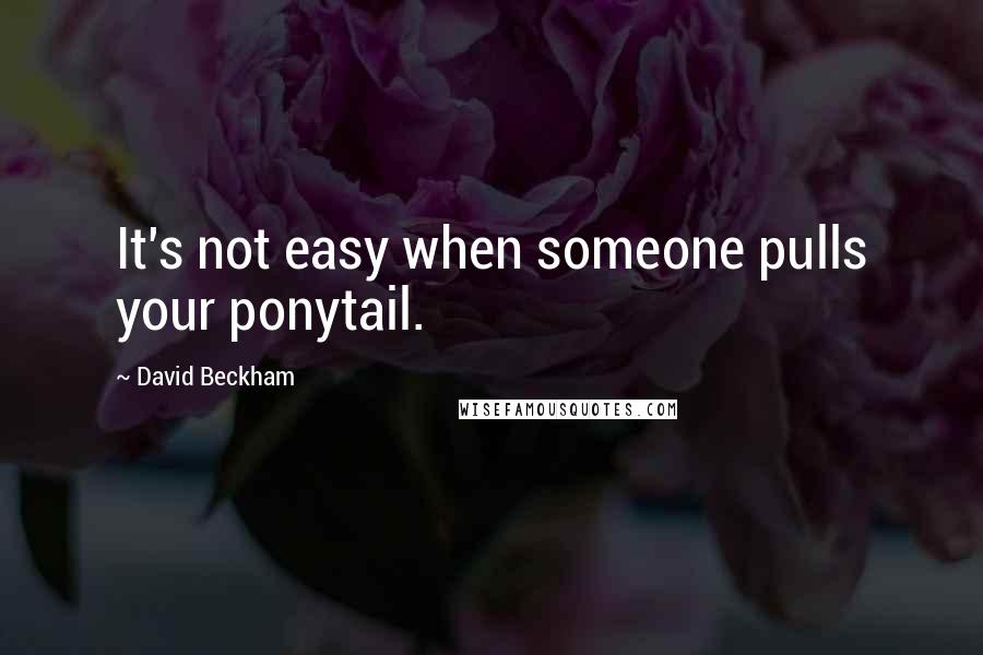 David Beckham Quotes: It's not easy when someone pulls your ponytail.