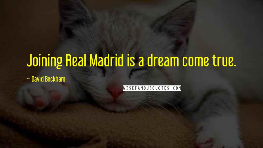 David Beckham Quotes: Joining Real Madrid is a dream come true.