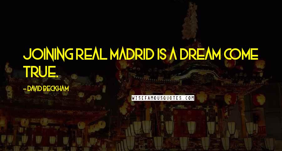 David Beckham Quotes: Joining Real Madrid is a dream come true.