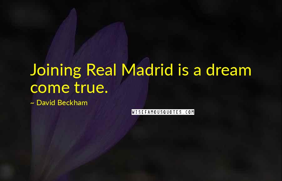 David Beckham Quotes: Joining Real Madrid is a dream come true.