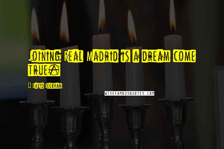 David Beckham Quotes: Joining Real Madrid is a dream come true.