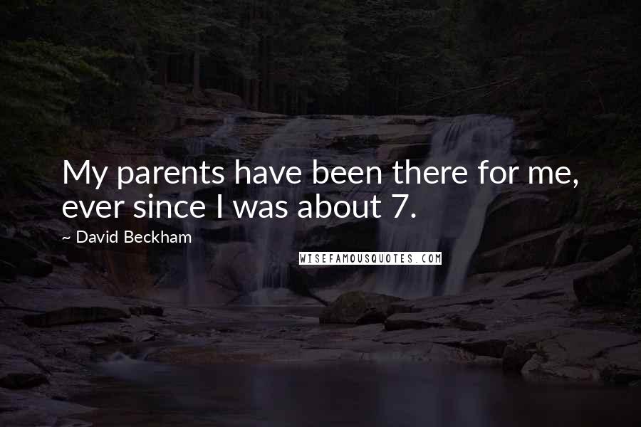 David Beckham Quotes: My parents have been there for me, ever since I was about 7.