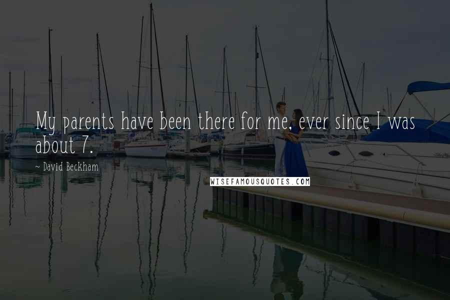 David Beckham Quotes: My parents have been there for me, ever since I was about 7.