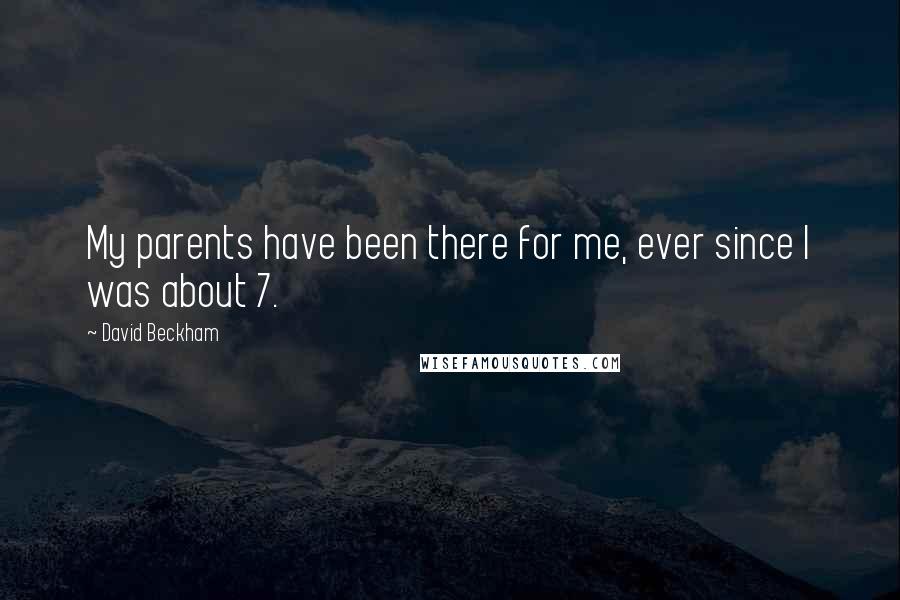 David Beckham Quotes: My parents have been there for me, ever since I was about 7.
