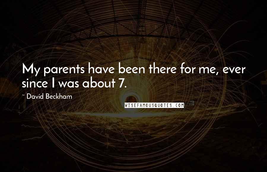 David Beckham Quotes: My parents have been there for me, ever since I was about 7.