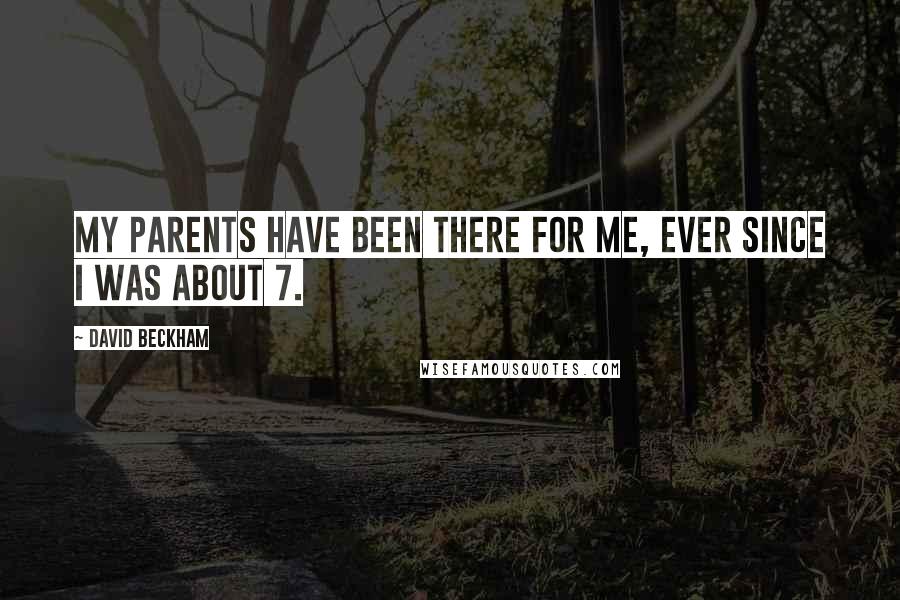 David Beckham Quotes: My parents have been there for me, ever since I was about 7.