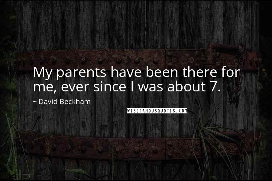 David Beckham Quotes: My parents have been there for me, ever since I was about 7.