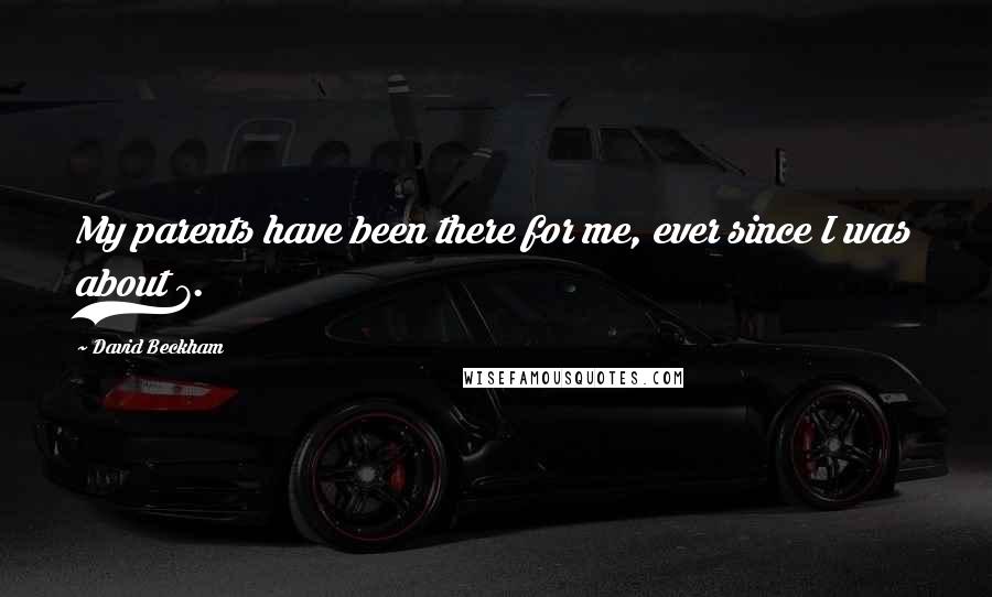 David Beckham Quotes: My parents have been there for me, ever since I was about 7.