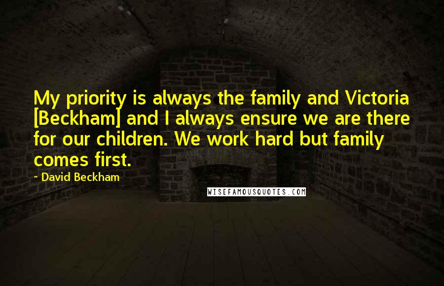 David Beckham Quotes: My priority is always the family and Victoria [Beckham] and I always ensure we are there for our children. We work hard but family comes first.