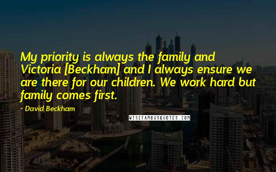 David Beckham Quotes: My priority is always the family and Victoria [Beckham] and I always ensure we are there for our children. We work hard but family comes first.