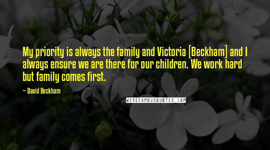 David Beckham Quotes: My priority is always the family and Victoria [Beckham] and I always ensure we are there for our children. We work hard but family comes first.