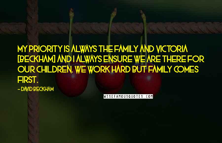 David Beckham Quotes: My priority is always the family and Victoria [Beckham] and I always ensure we are there for our children. We work hard but family comes first.