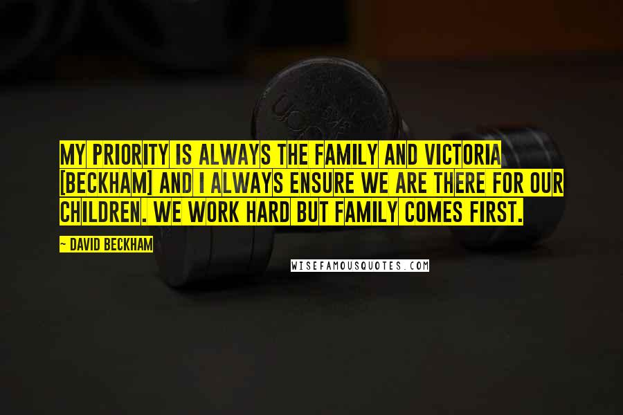 David Beckham Quotes: My priority is always the family and Victoria [Beckham] and I always ensure we are there for our children. We work hard but family comes first.