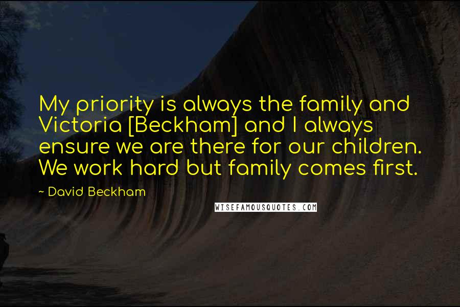 David Beckham Quotes: My priority is always the family and Victoria [Beckham] and I always ensure we are there for our children. We work hard but family comes first.