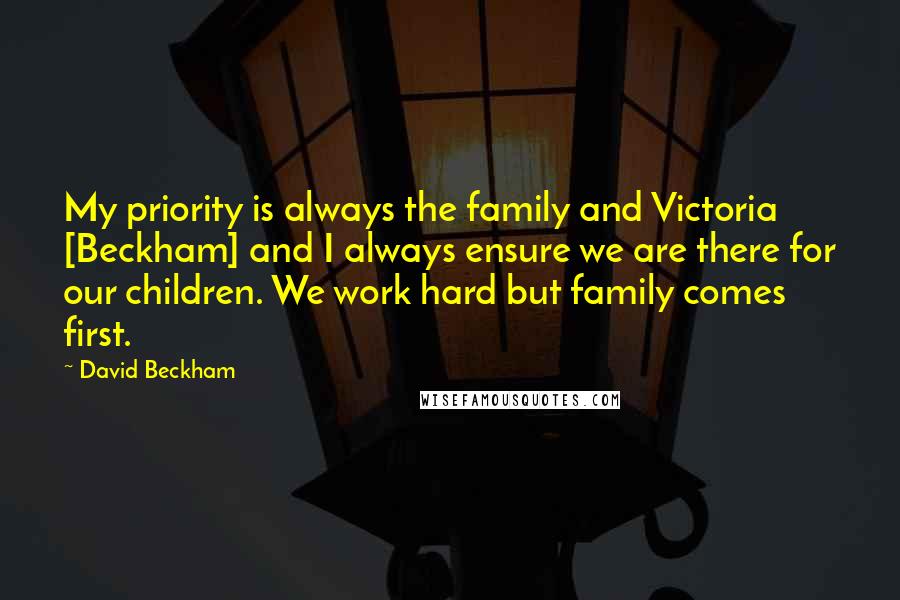 David Beckham Quotes: My priority is always the family and Victoria [Beckham] and I always ensure we are there for our children. We work hard but family comes first.