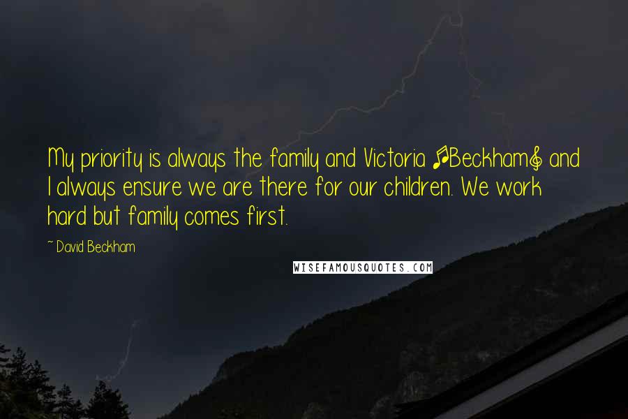 David Beckham Quotes: My priority is always the family and Victoria [Beckham] and I always ensure we are there for our children. We work hard but family comes first.