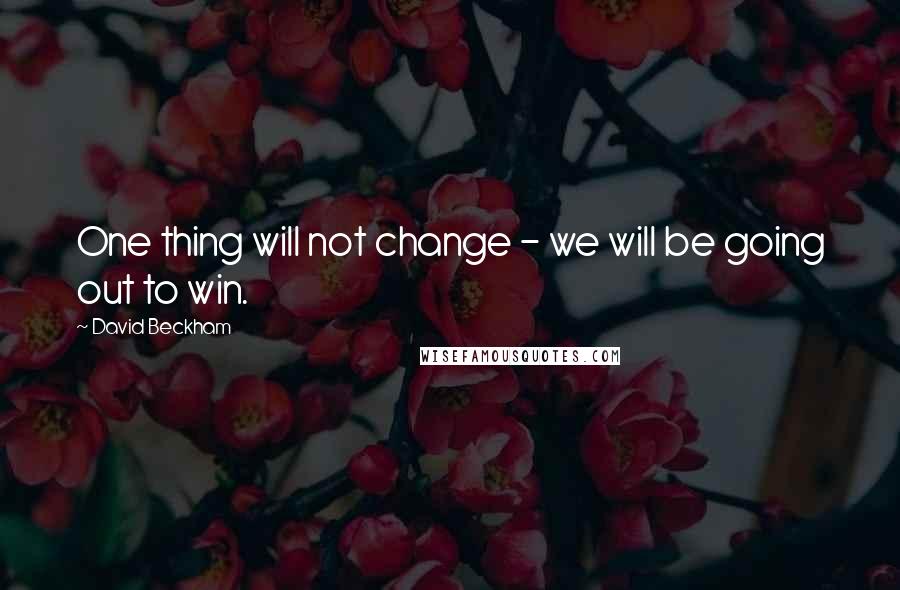 David Beckham Quotes: One thing will not change - we will be going out to win.