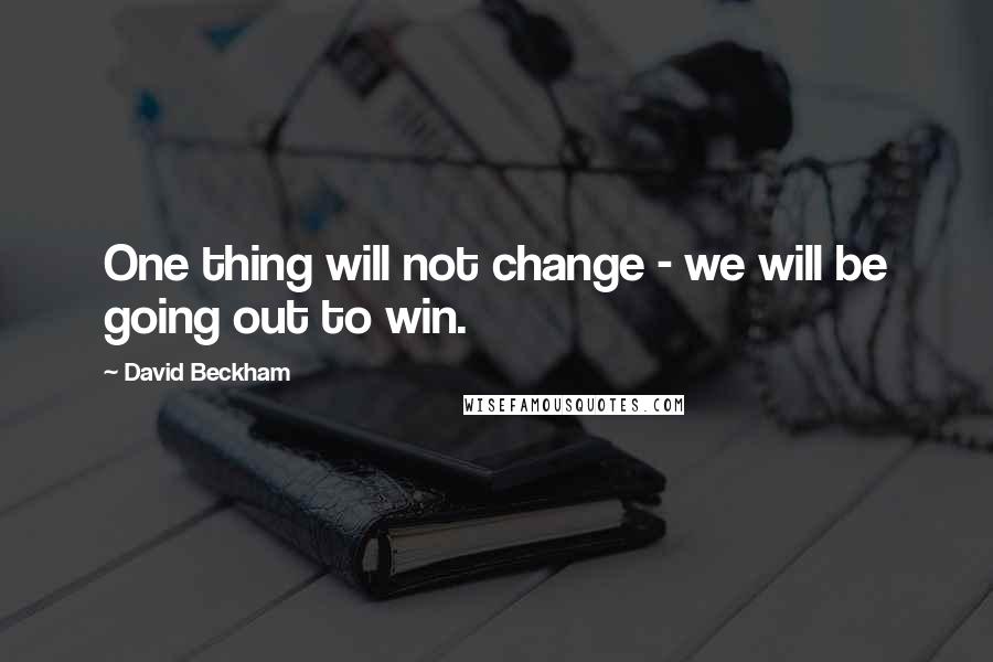 David Beckham Quotes: One thing will not change - we will be going out to win.