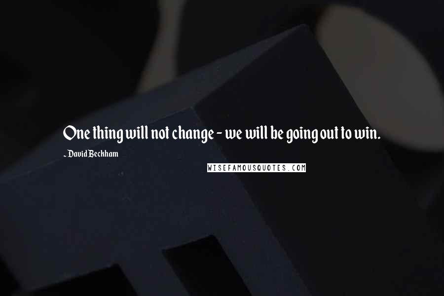 David Beckham Quotes: One thing will not change - we will be going out to win.