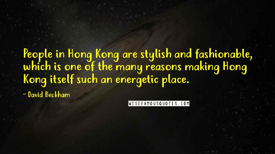 David Beckham Quotes: People in Hong Kong are stylish and fashionable, which is one of the many reasons making Hong Kong itself such an energetic place.