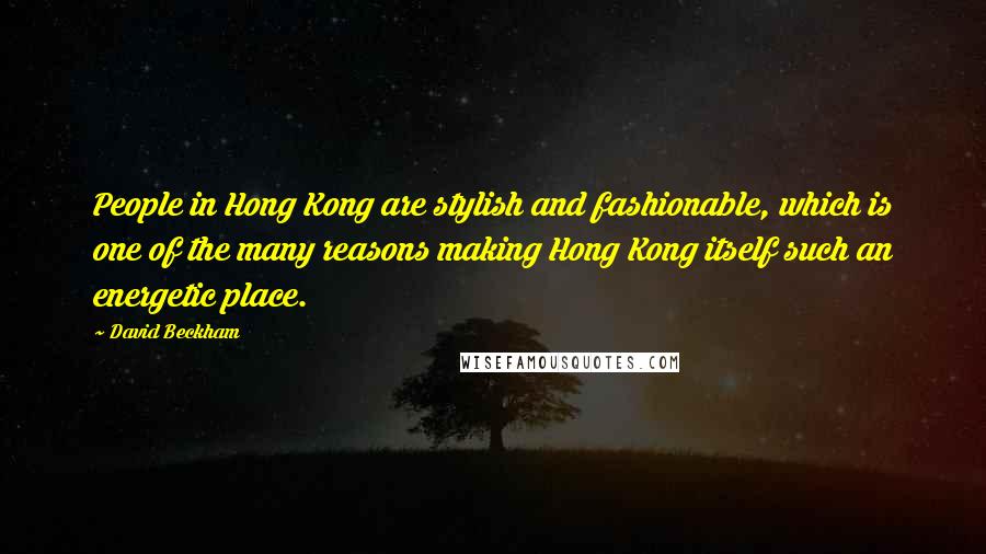 David Beckham Quotes: People in Hong Kong are stylish and fashionable, which is one of the many reasons making Hong Kong itself such an energetic place.