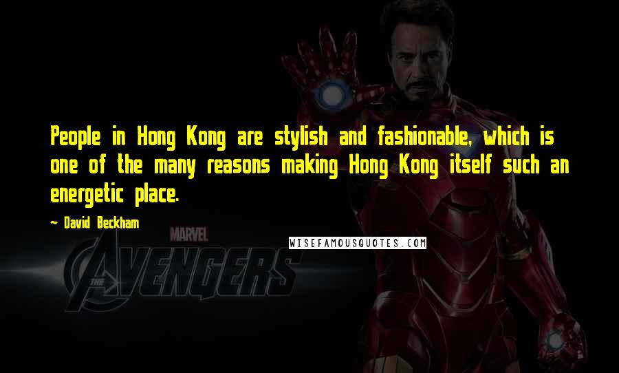 David Beckham Quotes: People in Hong Kong are stylish and fashionable, which is one of the many reasons making Hong Kong itself such an energetic place.