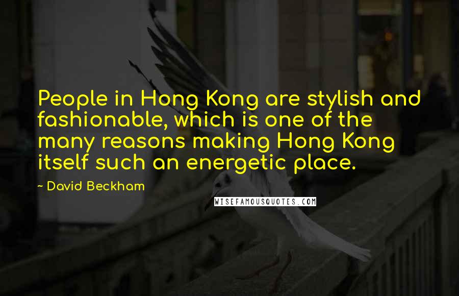 David Beckham Quotes: People in Hong Kong are stylish and fashionable, which is one of the many reasons making Hong Kong itself such an energetic place.