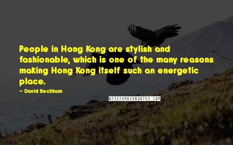 David Beckham Quotes: People in Hong Kong are stylish and fashionable, which is one of the many reasons making Hong Kong itself such an energetic place.
