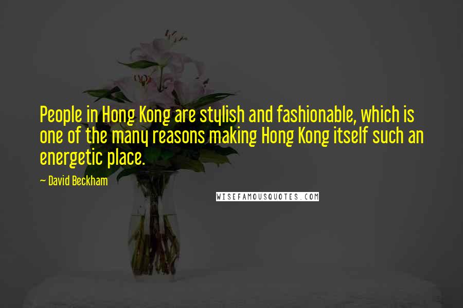 David Beckham Quotes: People in Hong Kong are stylish and fashionable, which is one of the many reasons making Hong Kong itself such an energetic place.