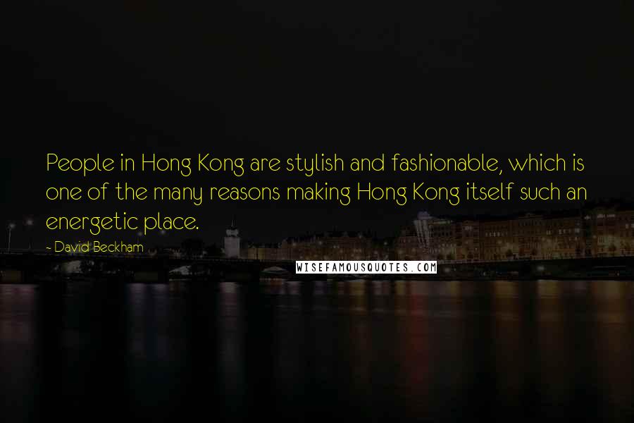 David Beckham Quotes: People in Hong Kong are stylish and fashionable, which is one of the many reasons making Hong Kong itself such an energetic place.
